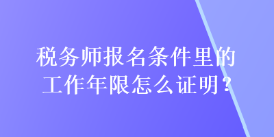 稅務(wù)師報(bào)名條件里的工作年限怎么證明？