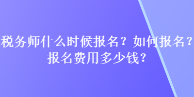 稅務(wù)師什么時(shí)候報(bào)名？如何報(bào)名？報(bào)名費(fèi)用多少錢？