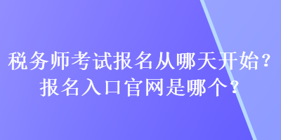 稅務(wù)師考試報(bào)名從哪天開(kāi)始？報(bào)名入口官網(wǎng)是哪個(gè)？