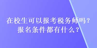 在校生可以報考稅務(wù)師嗎？報名條件都有什么？