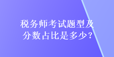 稅務師考試題型及分數(shù)占比是多少？