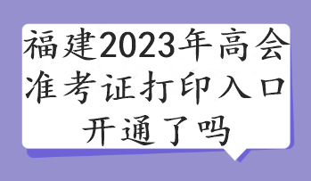 福建2023年高會(huì)準(zhǔn)考證打印入口開通了嗎