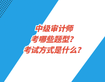 中級(jí)審計(jì)師考哪些題型？考試方式是什么？