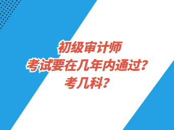 初級審計師考試要在幾年內(nèi)通過？考幾科？