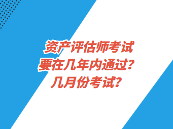 資產(chǎn)評估師考試要在幾年內(nèi)通過？幾月份考試？