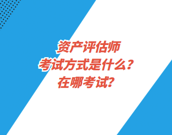 資產(chǎn)評(píng)估師考試方式是什么？在哪考試？