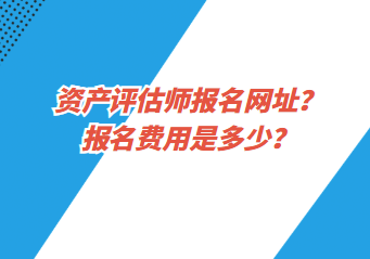 資產(chǎn)評估師報(bào)名網(wǎng)址？報(bào)名費(fèi)用是多少？