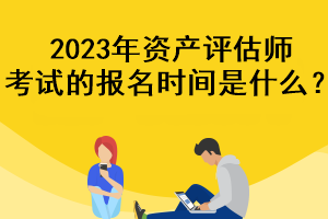 2023年資產評估師考試的報名時間是什么？