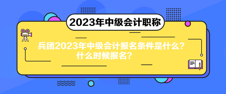 兵團(tuán)2023年中級(jí)會(huì)計(jì)報(bào)名條件是什么？什么時(shí)候報(bào)名？