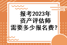 報考2023年資產(chǎn)評估師需要多少報名費？