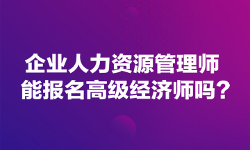 企業(yè)人力資源管理師能報名高級經(jīng)濟(jì)師嗎？