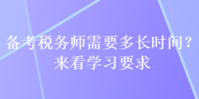 備考稅務(wù)師需要多長時間？來看學習要求