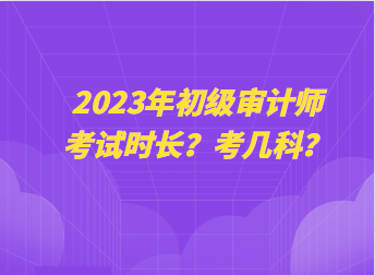 2023年初級審計師考試時長？考幾科？