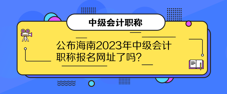 公布海南2023年中級(jí)會(huì)計(jì)職稱報(bào)名網(wǎng)址了嗎？