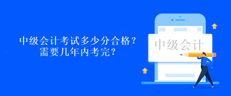 中級(jí)會(huì)計(jì)考試多少分合格？需要幾年內(nèi)考完？