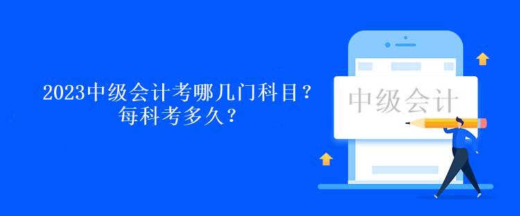 2023中級會計考試考哪幾門科目啊？每科考多久？