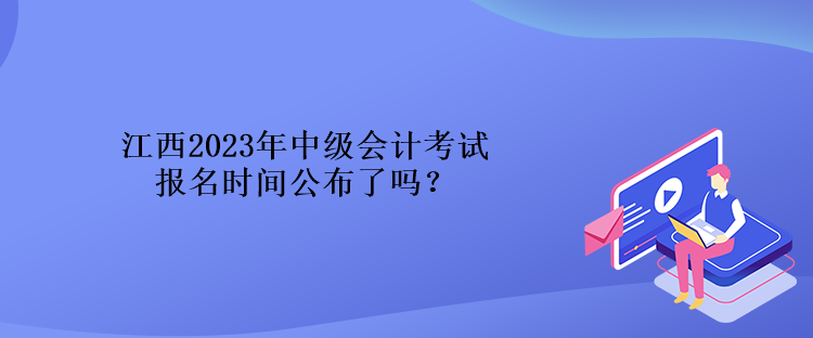 江西2023年中級會計考試報名時間公布了嗎？