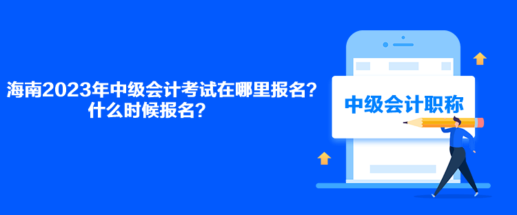 海南2023年中級(jí)會(huì)計(jì)考試在哪里報(bào)名？什么時(shí)候報(bào)名？