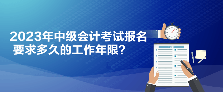 2023年中級(jí)會(huì)計(jì)考試報(bào)名要求多久的工作年限？