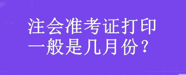 注會(huì)準(zhǔn)考證打印一般是幾月份？