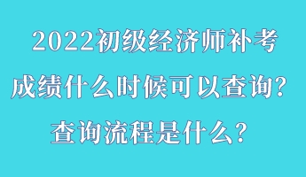 2022初級(jí)經(jīng)濟(jì)師補(bǔ)考成績(jī)什么時(shí)候可以查詢？查詢流程是什么？