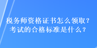 稅務師資格證書怎么領取？考試的合格標準是什么？