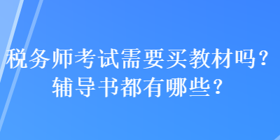 稅務(wù)師考試需要買教材嗎？輔導(dǎo)書都有哪些？