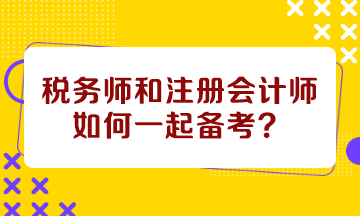 稅務(wù)師和注會如何一起備考