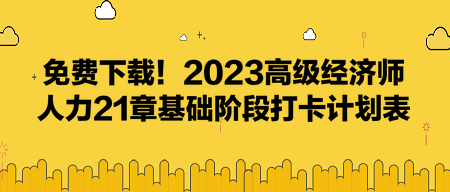 免費(fèi)下載！2023高級經(jīng)濟(jì)師人力21章基礎(chǔ)階段打卡計劃表