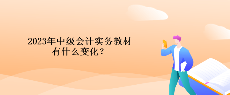 2023年中級(jí)會(huì)計(jì)實(shí)務(wù)教材有什么變化？