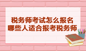 稅務(wù)師考試怎么報(bào)名的？哪些人適合報(bào)考稅務(wù)師