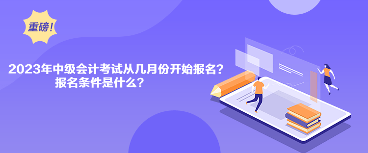 2023年中級(jí)會(huì)計(jì)考試從幾月份開(kāi)始報(bào)名？報(bào)名條件是什么？