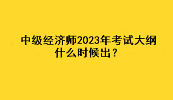 中級(jí)經(jīng)濟(jì)師2023年考試大綱什么時(shí)候出？