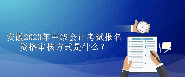 安徽2023年中級(jí)會(huì)計(jì)考試報(bào)名資格審核方式是什么？