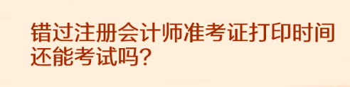 錯過注冊會計師準考證打印時間還能考試嗎？