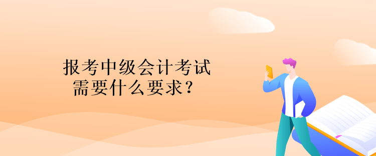 報考中級會計考試需要什么要求？