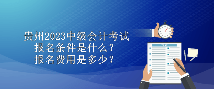 貴州2023中級會計(jì)考試報(bào)名條件是什么？報(bào)名費(fèi)用是多少？