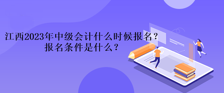 江西2023年中級會計什么時候報名？報名條件是什么？、