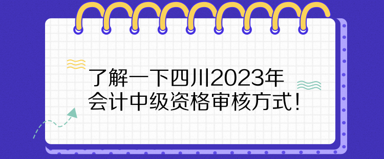 了解一下四川2023年會(huì)計(jì)中級(jí)資格審核方式！