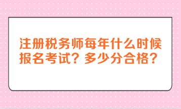 注冊(cè)稅務(wù)師每年什么時(shí)候報(bào)名考試？多少分合格？