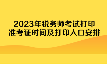 2023年稅務(wù)師考試打印準(zhǔn)考證時(shí)間及打印入口安排