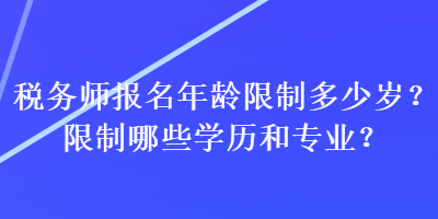 稅務師報名年齡限制多少歲？限制哪些學歷和專業(yè)？