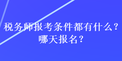 稅務(wù)師報(bào)考條件都有什么？哪天報(bào)名？