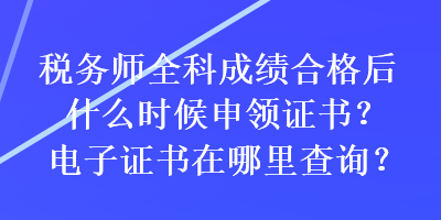 稅務(wù)師全科成績(jī)合格后什么時(shí)候申領(lǐng)證書？電子證書在哪里查詢？