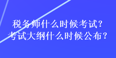 稅務(wù)師什么時候考試？考試大綱什么時候公布？