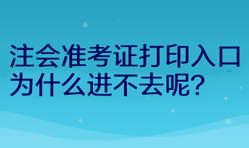 注會(huì)準(zhǔn)考證打印入口為什么進(jìn)不去呢？