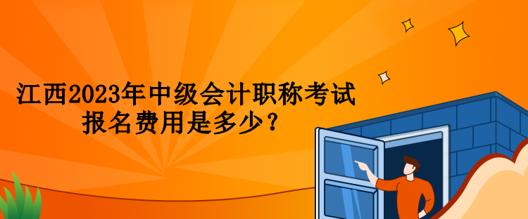 江西2023年中級(jí)會(huì)計(jì)職稱考試報(bào)名費(fèi)用是多少？