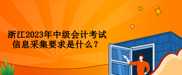 浙江2023年中級會計考試信息采集要求是什么？