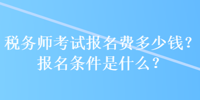 稅務(wù)師考試報(bào)名費(fèi)多少錢？報(bào)名條件是什么？