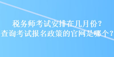 稅務師考試安排在幾月份？查詢考試報名政策的官網是哪個？